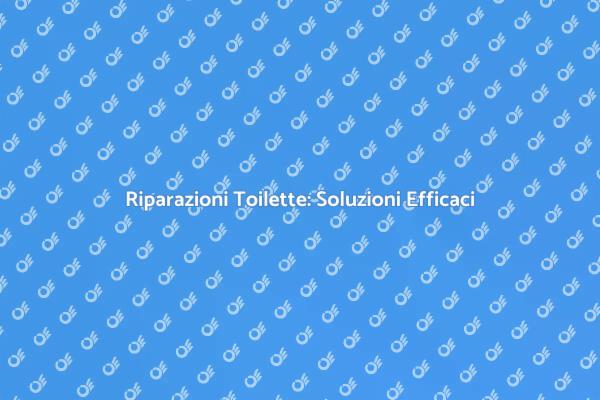 Riparare Toilette: Soluzioni Pratiche