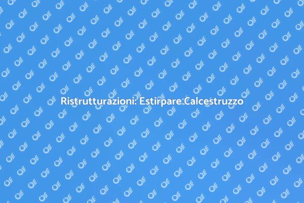 Calcestruzzo: Come Estirparlo Correttamente