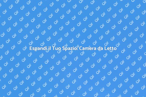 Idee per Ampliare la Tua Camera da Letto