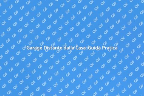 Garage Lontano dalla Casa: Scopri Come