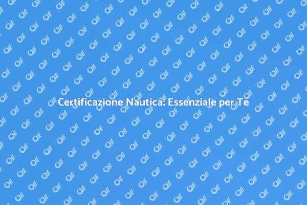Certificazione Nautica: Cosa Sapere