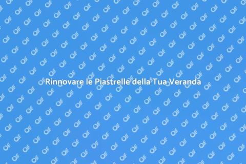 Rinnova le Piastrelle della Veranda