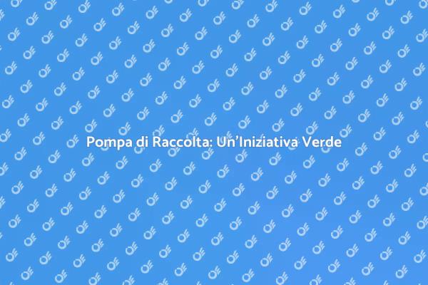 Pompa di Raccolta: Importanza Ambientale