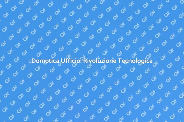 Innovazione Domotica per Ufficio