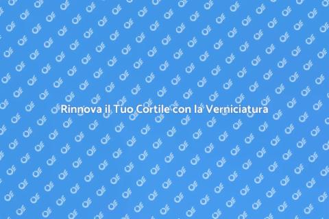 Verniciatura Recinzioni: Rinnova il Cortile