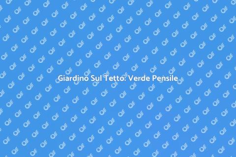 Verde Pensile: Il Tuo Giardino Sul Tetto