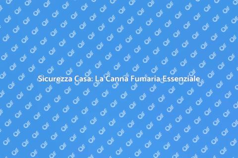 Canna Fumaria: Sicurezza Casa Essenziale
