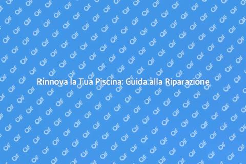 Riparazione Piscina: Rinnova il Tuo Giardino