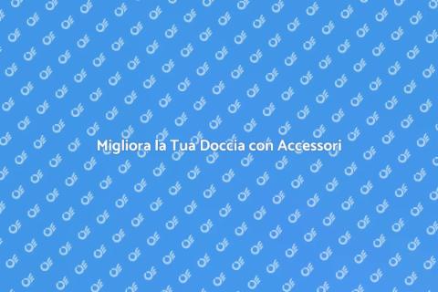 Accessori per la Doccia: Scegli i Migliori
