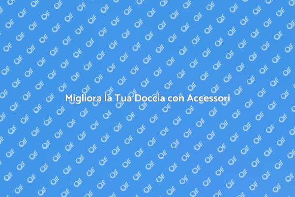 Trasforma la Tua Doccia con Accessori