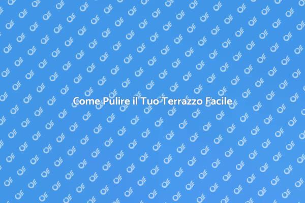 Pulizia Terrazzo: Consigli Utili