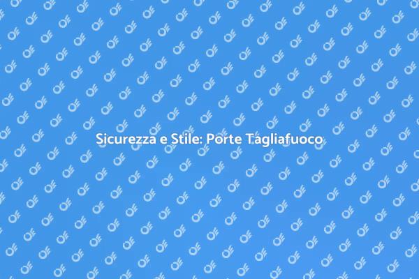 Porte Tagliafuoco: Sicurezza e Design