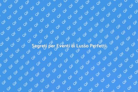 Eventi di Lusso: Segreti di Successo