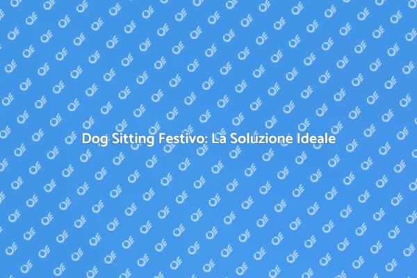 Dog Sitting: Tranquillità durante le Festività