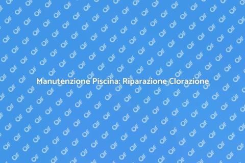 Riparazione Componenti Piscina Clorazione