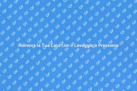 Lavaggio a Pressione per la Tua Casa
