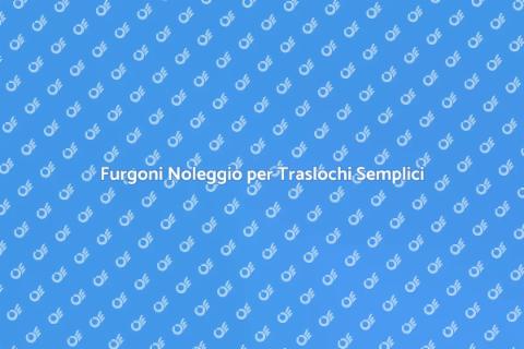 Noleggio Furgoni per Traslochi Facili