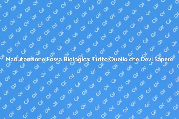 Manutenzione Fossa Biologica: Ecco Come Fare
