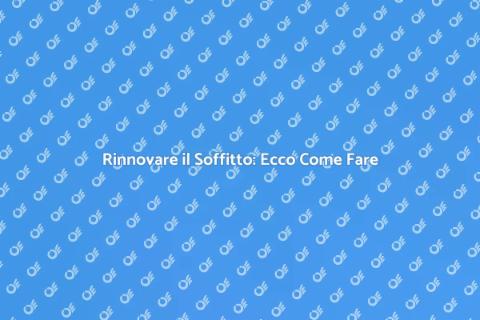 Sostituzione Soffitto: Guida Pratica