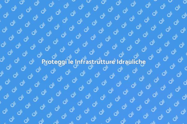 Infrastrutture Idrauliche: Sicurezza Prima di Tutto