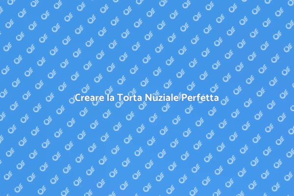 La Torta Nuziale Perfetta per Te