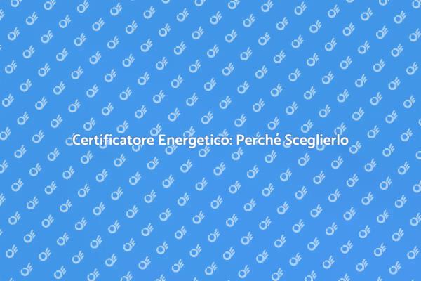 Certificatore Energetico: La Chiave per Risparmiare