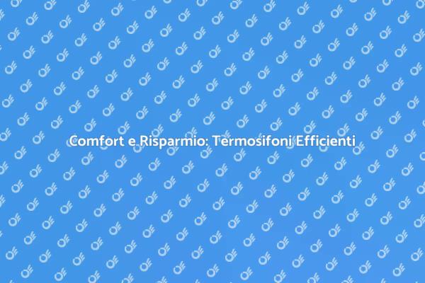 Termosifoni: Comfort e Risparmio Energetico