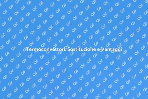 Sostituire Termoconvettori: Guida Pratica