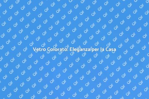 Vetro Colorato: Trasforma la Tua Casa