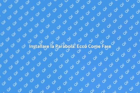 Mettere la Parabola: Guida Completa
