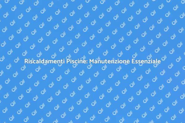 Manutenzione Cruciale per Piscine Estive