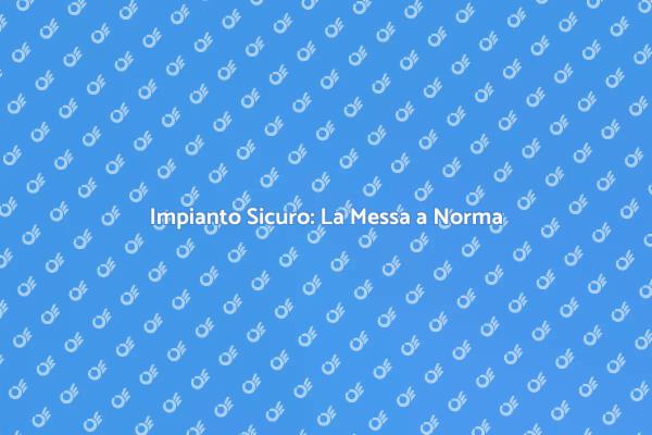 Sicurezza dell'Impianto: Messa a Norma