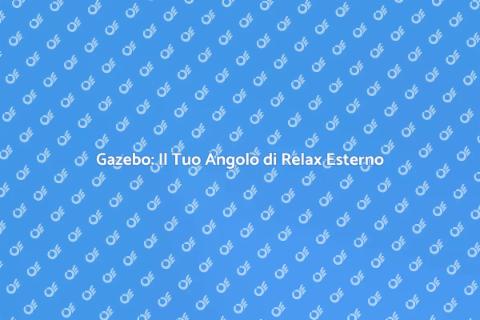 Gazebo: Trasforma il Tuo Spazio Esterno