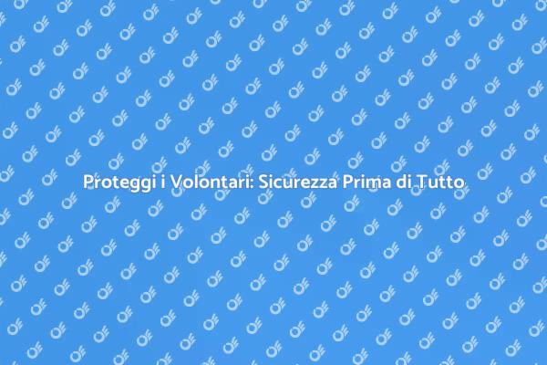 Sicurezza nei Volontariati: Ecco Come