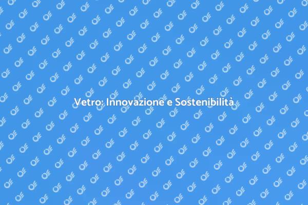 Futuro Green: Vetro Sostenibile