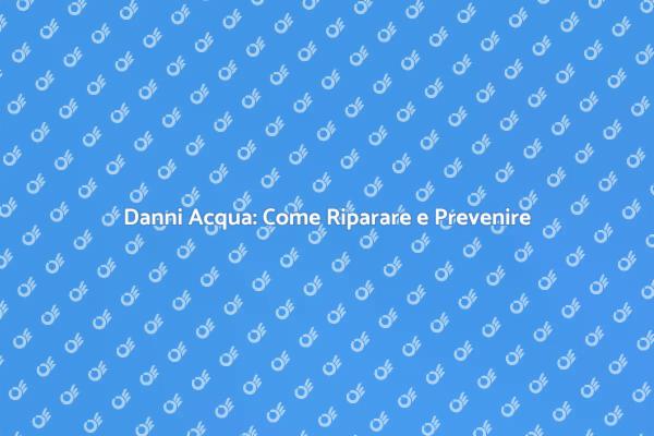 Riparazione Danni Acqua: Tutto Quello che Devi Sapere