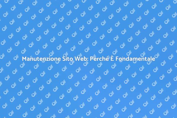 Manutenzione Sito: Fondamentale per il Successo