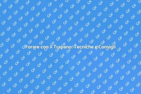 Foratura con il Trapano: Guida Completa