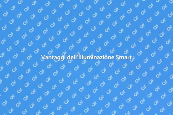 Scopri i Vantaggi dell'Illuminazione Smart