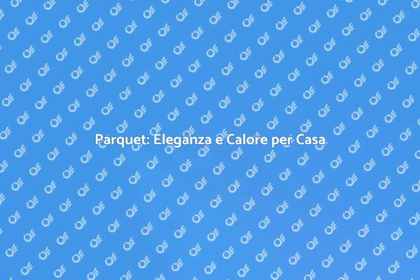 Trasforma la Tua Casa con il Parquet