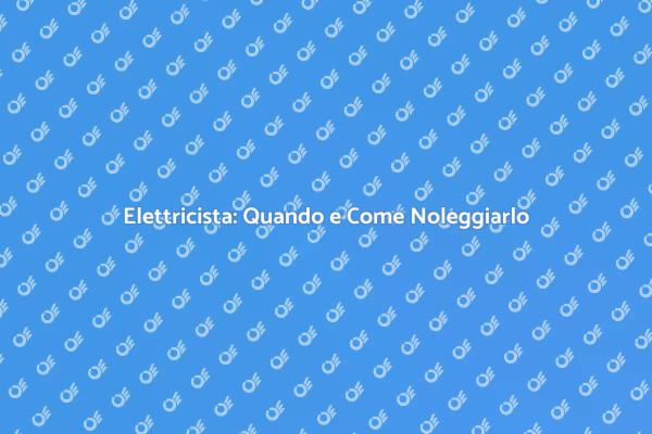 Noleggiare Elettricista: Cosa Sapere