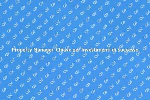Gestione Immobiliare: Il Ruolo del Property Manager