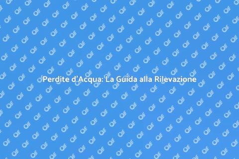 Rilevazione Perdite: Scopri e Risolvi
