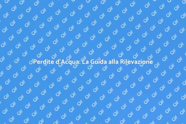 Rilevazione Perdite: Come Fare?