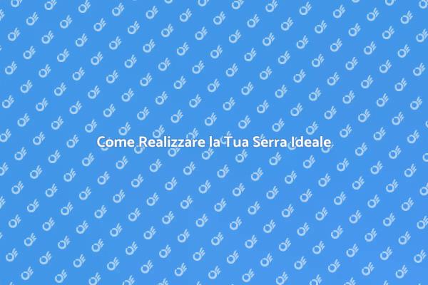 Costruisci la Tua Serra Perfetta