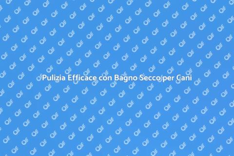 Bagno Secco per Cani: Cura e Pulizia