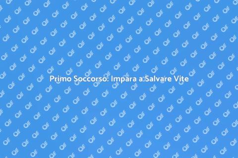 Corso di Primo Soccorso: Salva una Vita