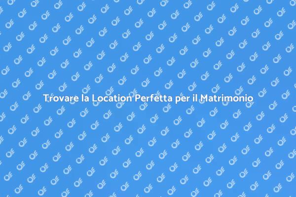 Come Scegliere la Location per il Matrimonio