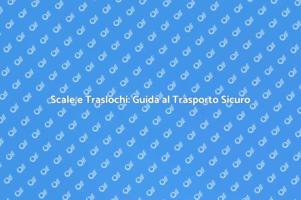 Scale per Traslochi: L'Importanza del Trasporto