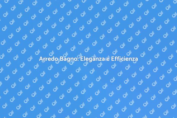 Arredo Bagno: Comfort e Risparmio